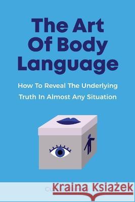 The Art Of Body Language: How To Reveal The Underlying Truth In Almost Any Situation Curtis Manley 9781646960477 M & M Limitless Online Inc. - książka