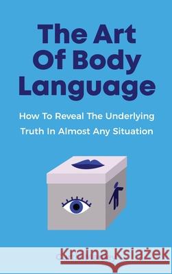The Art Of Body Language: How To Reveal The Underlying Truth In Almost Any Situation Curtis Manley 9781646960972 M & M Limitless Online Inc. - książka