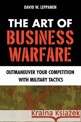 The Art of Business Warfare: Outmaneuver Your Competition with Military Tactics Leppanen, David W. 9780595384891 iUniverse - książka