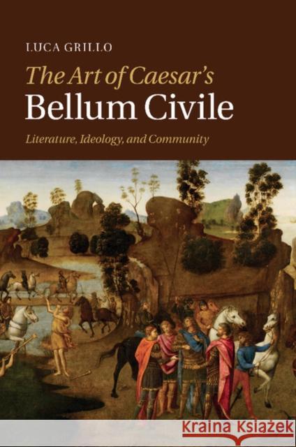 The Art of Caesar's Bellum Civile: Literature, Ideology, and Community Grillo, Luca 9781107470675 Cambridge University Press - książka