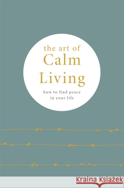 The Art of Calm Living: How to Find Calm and Live Peacefully Camille Knight 9780753734933 Octopus Publishing Group - książka