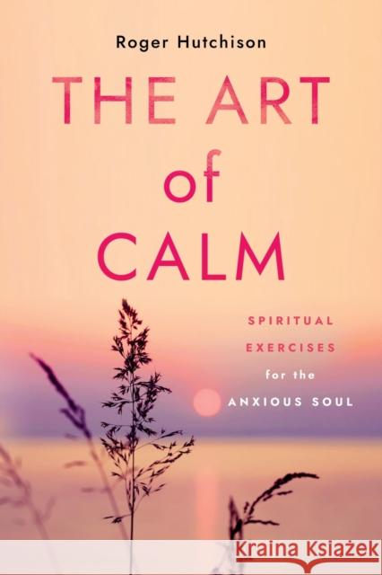 The Art of Calm: Spiritual Exercises for the Anxious Soul Roger Hutchison 9781640656321 Church Publishing Inc - książka