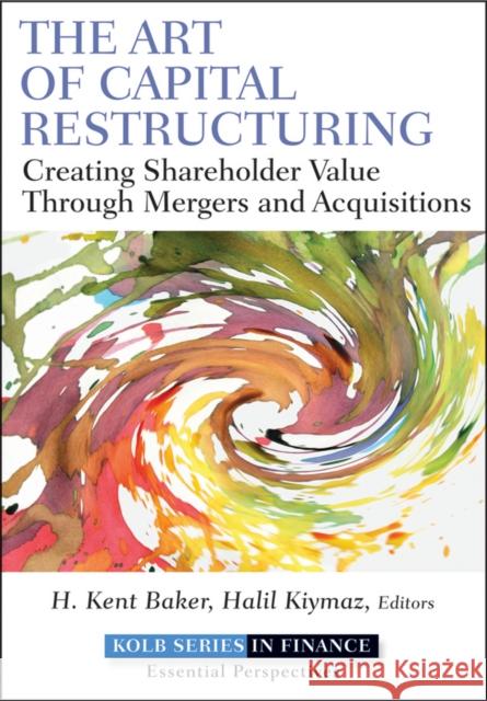 The Art of Capital Restructuring: Creating Shareholder Value Through Mergers and Acquisitions Baker, H. Kent 9780470569511  - książka