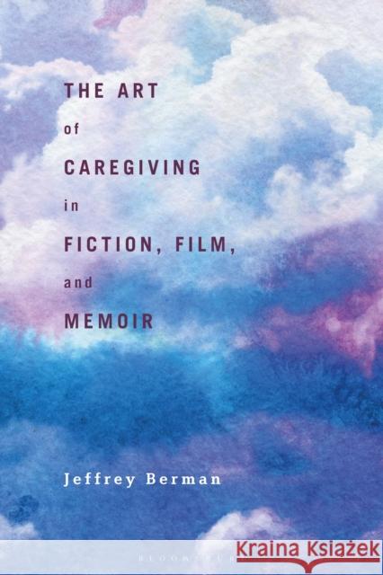 The Art of Caregiving in Fiction, Film, and Memoir Jeffrey Berman 9781350166578 Bloomsbury Academic - książka