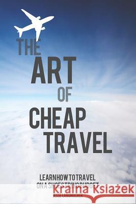 The Art of Cheap Travel: Learn How to Travel on a Shoestring Budget Jesse Langmacher 9781511560481 Createspace - książka