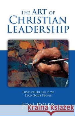 The Art of Christian Leadership: Developing Skills to Lead God's People Jon Byler 9780977008520 Leadersserve - książka
