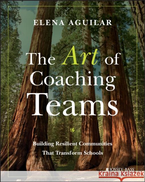 The Art of Coaching Teams: Building Resilient Communities that Transform Schools Elena Aguilar 9781118984154 John Wiley & Sons Inc - książka