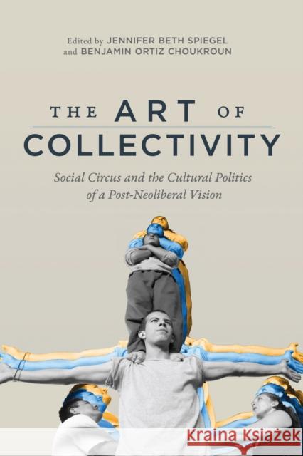 The Art of Collectivity: Social Circus and the Cultural Politics of a Post-Neoliberal Vision Jennifer Beth Spiegel Benjamin Orti 9780773557345 McGill-Queen's University Press - książka