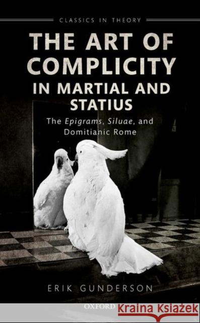 The Art of Complicity in Martial and Statius: Martial's Epigrams, Statius' Silvae, and Domitianic Rome Erik Gunderson 9780192898111 Oxford University Press, USA - książka