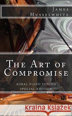The Art of Compromise - Special Edition: Aural Piano Tuning James Edward Musselwhite 9781985648593 Createspace Independent Publishing Platform - książka