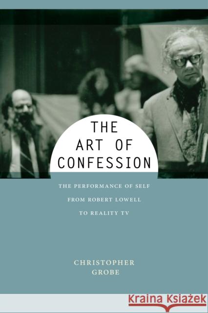 The Art of Confession: The Performance of Self from Robert Lowell to Reality TV Christopher Grobe 9781479829170 New York University Press - książka