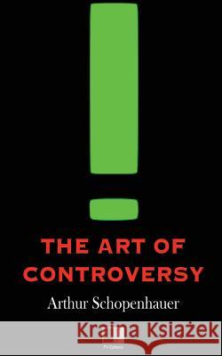 The Art of Controversy Arthur Schopenhauer T. Bailey Saunders 9781533215789 Createspace Independent Publishing Platform - książka