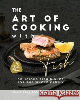 The Art of Cooking with Fish: Delicious Fish Dishes for the Whole Family Rola Oliver   9798376325414 Independently Published - książka
