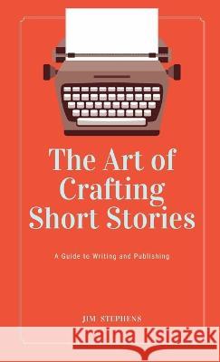 The Art of Crafting Short Stories: A Guide to Writing and Publishing Jim Stephens   9781088167632 IngramSpark - książka