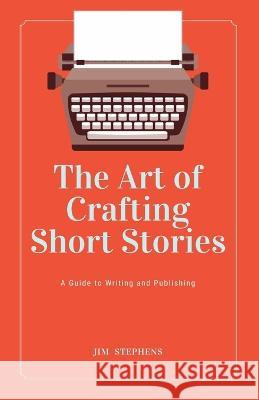 The Art of Crafting Short Stories: A Guide to Writing and Publishing (Large Print Edition) Jim Stephens   9781088176306 IngramSpark - książka