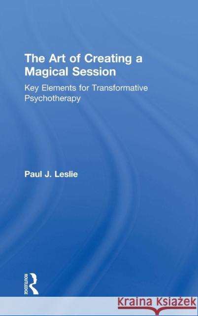 The Art of Creating a Magical Session: Key Elements for Transformative Psychotherapy Paul J. Leslie 9781138365629 Routledge - książka