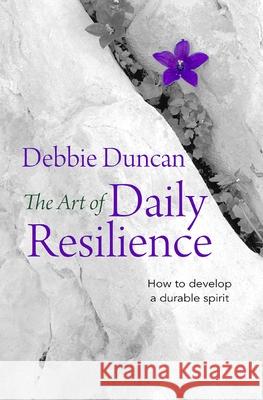 The Art of Daily Resilience: How to Develop a Durable Spirit Duncan, Deborah 9780857217813 Monarch Books - książka