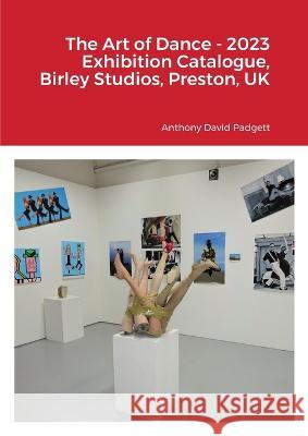 The Art of Dance - 2023 Exhibition Catalogue, Birley Studios, Preston, UK Anthony Padgett 9781447868392 Lulu.com - książka
