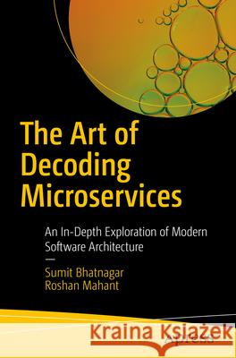 The Art of Decoding Microservices: An In-Depth Exploration of Modern Software Architecture Sumit Bhatnagar, Roshan Mahant 9798868812668 Springer-Verlag Berlin and Heidelberg GmbH &  - książka