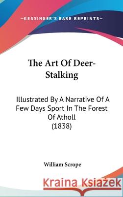 The Art Of Deer-Stalking: Illustrated By A Narrative Of A Few Days Sport In The Forest Of Atholl (1838) William Scrope 9781437417678  - książka