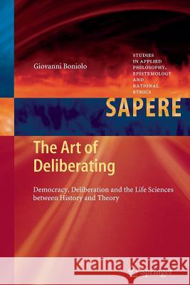 The Art of Deliberating: Democracy, Deliberation and the Life Sciences between History and Theory Giovanni Boniolo 9783642426544 Springer-Verlag Berlin and Heidelberg GmbH &  - książka