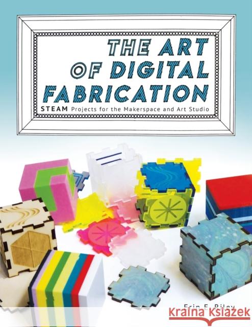 The Art of Digital Fabrication: STEAM Projects for the Makerspace and Art Studio Riley, Erin E. 9780997554335 Constructing Modern Knowledge Press - książka