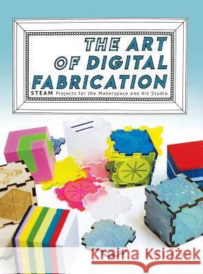 The Art of Digital Fabrication: STEAM Projects for the Makerspace and Art Studio Riley, Erin E. 9780997554397 Constructing Modern Knowledge Press - książka