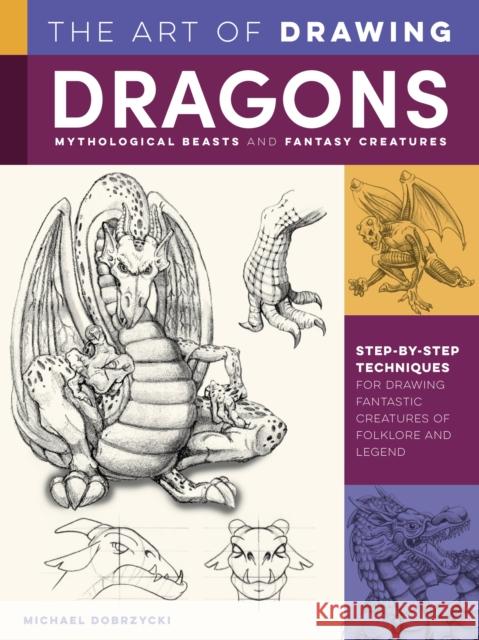 The Art of Drawing Dragons, Mythological Beasts, and Fantasy Creatures: Step-by-step techniques for drawing fantastic creatures of folklore and legend Michael Dobrzycki 9781600588709 Walter Foster Publishing - książka