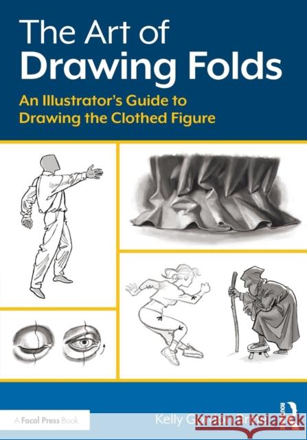 The Art of Drawing Folds: An Illustrator's Guide to Drawing the Clothed Figure Kelly Brine 9780415793421 Focal Press - książka