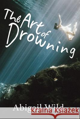 The Art of Drowning Abigail A. Baia Laura A. Wackwitz 9781954064010 Cable Creek Publishing - książka