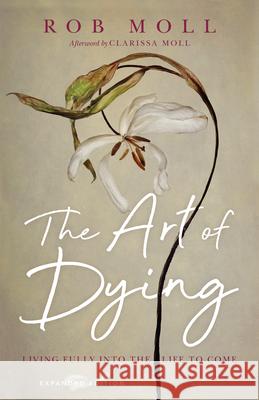 The Art of Dying: Living Fully Into the Life to Come Rob Moll Clarissa Moll 9780830847211 IVP - książka