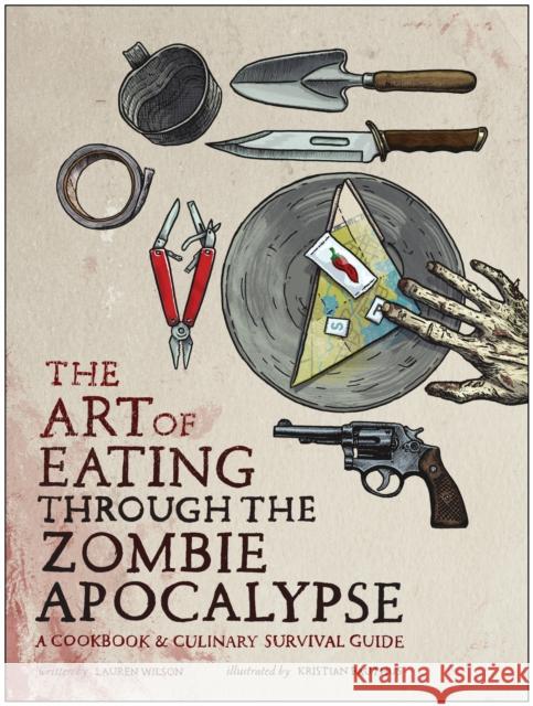 The Art of Eating Through the Zombie Apocalypse: A Cookbook & Culinary Survival Guide Lauren Wilson Kristian Bauthus 9781940363363 Smart Pop - książka