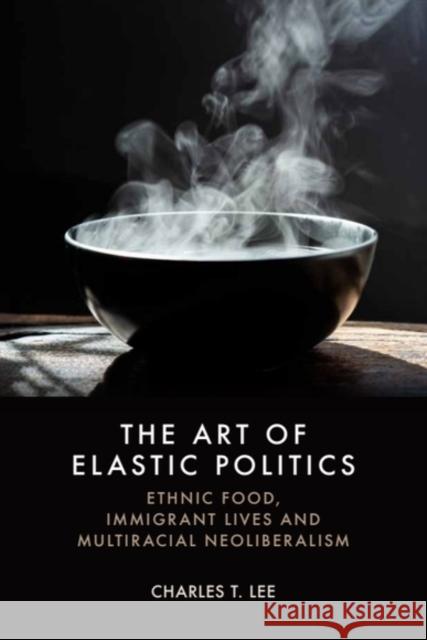 The Art of Elastic Politics: Ethnic Food, Immigrant Lives and Multiracial Neoliberalism Charles T. (Arizona State University) Lee 9781399557399 Edinburgh University Press - książka