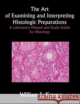 The Art of Examining and Interpreting Histologic Preparations: A Laboratory Manual and Study Guide for Histology Krause, William J. 9781581125283 Universal Publishers - książka