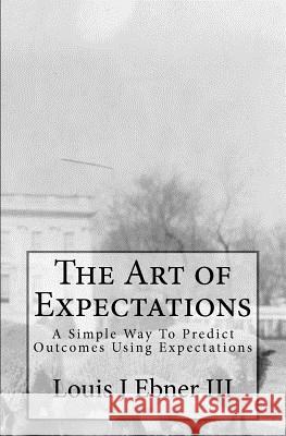 The Art of Expectations: A Simple Way To Predict Outcomes Using Expectations Ebner III, Louis J. 9780615528502 Lou Ebner - książka