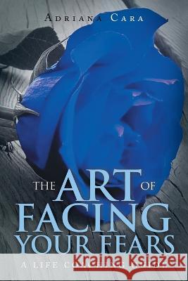 The Art of Facing Your Fears: A Life Coaching Guide Adriana Cara 9781669841791 Xlibris Us - książka