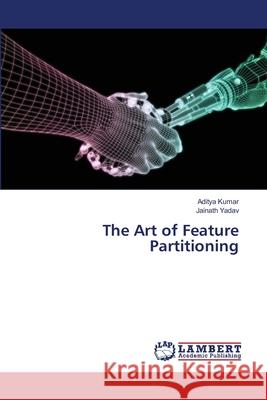 The Art of Feature Partitioning Aditya Kumar Jainath Yadav 9786209293818 LAP Lambert Academic Publishing - książka