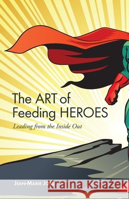 The Art of Feeding Heroes: Leading from the Inside Out Jean-Marie Jobs 9780996125185 Three Uncles Publishing - książka