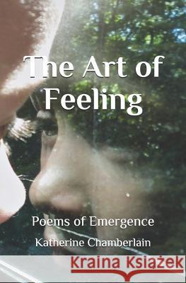 The Art of Feeling: Poems of Emergence Katherine Chamberlain 9781796852332 Independently Published - książka