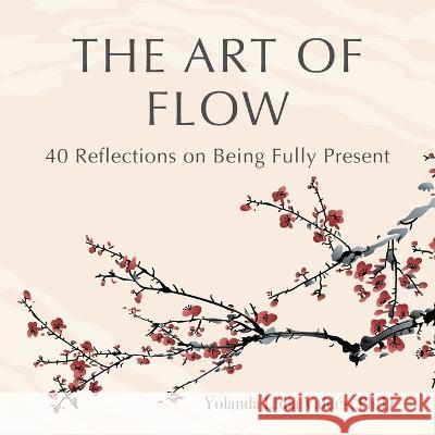 The Art of Flow: 40 Reflections on Being Fully Present Yolanda Valdés 9781736569825 Living Flow, Inc. - książka