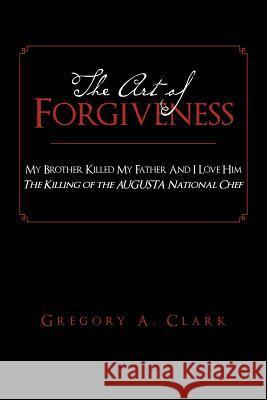The Art of Forgiveness: My Brother Killed My Father And I Love Him Clark, Gregory A. 9781465337771 Xlibris Corporation - książka