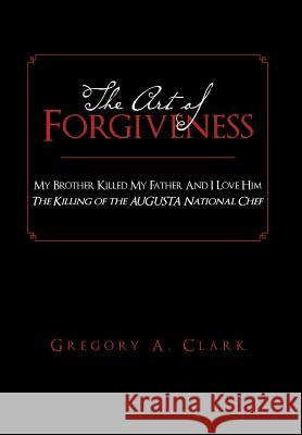 The Art of Forgiveness: My Brother Killed My Father And I Love Him Clark, Gregory A. 9781465337788 Xlibris Corporation - książka