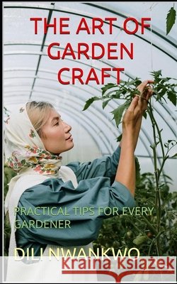 The Art of Garden Craft: Practical Tips for Every Gardener DILI Nwankwo 9798333675538 Independently Published - książka