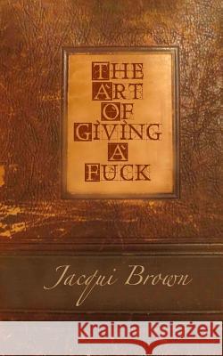 The Art Of Giving A Fuck Brown, Jacqui 9781508418214 Createspace - książka