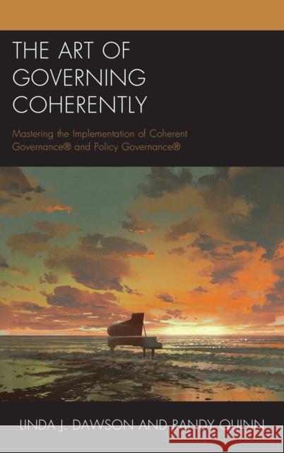 The Art of Governing Coherently: Mastering the Implementation of Coherent Governance(r) and Policy Governance(r) Randy Quinn Linda J. Dawson 9781475846225 Rowman & Littlefield Publishers - książka