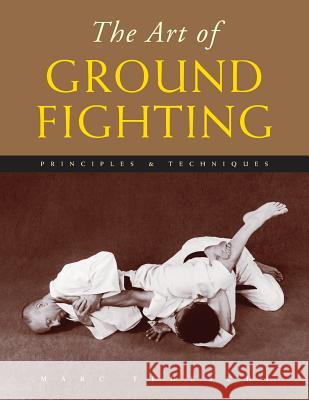 The Art of Ground Fighting: Principles & Techniques Marc Tedeschi 9781891640759 Floating World Editions - książka