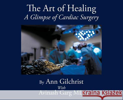 The Art of Healing: A Glimpse of Cardiac Surgery Ann Gilchrist Avinash Garg 9781999467616 Triple a Group - książka