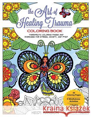 The Art of Healing Trauma Coloring Book: Therapeutic Coloring Pages and Exercises for Stress, Anxiety, and PTSD Hanson, Heidi 9781981183470 Createspace Independent Publishing Platform - książka