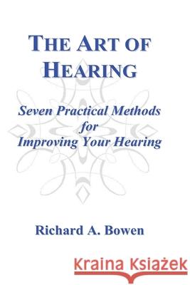 The Art of Hearing: Seven Practical Methods for Improving Your Hearing Richard a. Bowen 9780964934337 Ariadne Publishers - książka