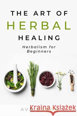 The Art of Herbal Healing: Herbalism for Beginners Ava Green 9781956493009 Green Hopex - książka